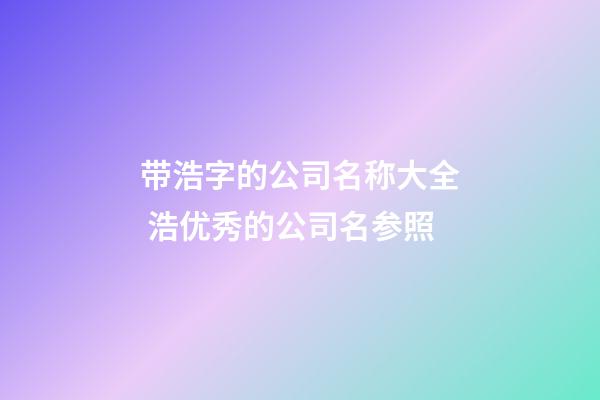 带浩字的公司名称大全 浩优秀的公司名参照-第1张-公司起名-玄机派